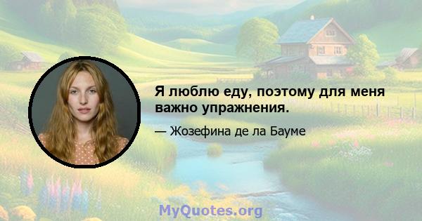 Я люблю еду, поэтому для меня важно упражнения.