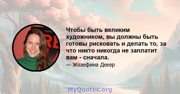 Чтобы быть великим художником, вы должны быть готовы рисковать и делать то, за что никто никогда не заплатит вам - сначала.