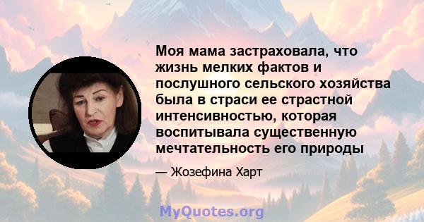 Моя мама застраховала, что жизнь мелких фактов и послушного сельского хозяйства была в страси ее страстной интенсивностью, которая воспитывала существенную мечтательность его природы