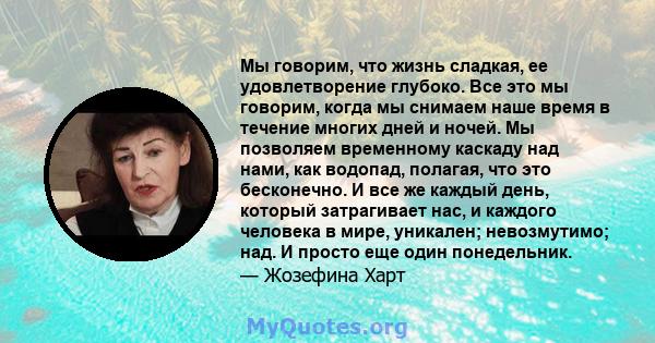 Мы говорим, что жизнь сладкая, ее удовлетворение глубоко. Все это мы говорим, когда мы снимаем наше время в течение многих дней и ночей. Мы позволяем временному каскаду над нами, как водопад, полагая, что это