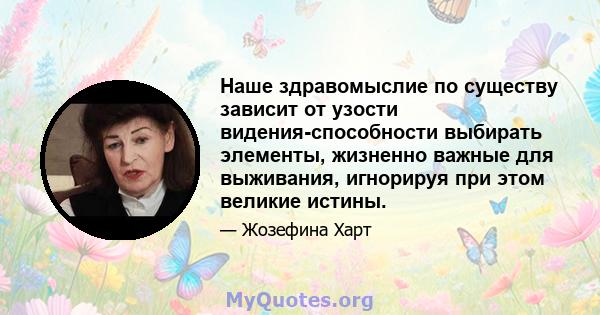 Наше здравомыслие по существу зависит от узости видения-способности выбирать элементы, жизненно важные для выживания, игнорируя при этом великие истины.