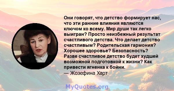 Они говорят, что детство формирует нас, что эти ранние влияния являются ключом ко всему. Мир души так легко выигран? Просто неизбежный результат счастливого детства. Что делает детство счастливым? Родительская гармония? 