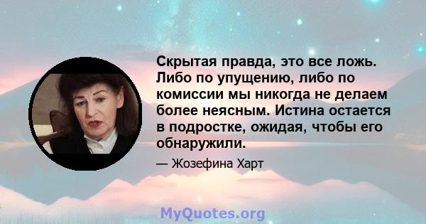 Скрытая правда, это все ложь. Либо по упущению, либо по комиссии мы никогда не делаем более неясным. Истина остается в подростке, ожидая, чтобы его обнаружили.