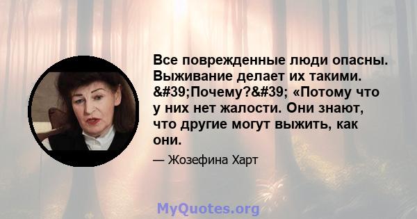 Все поврежденные люди опасны. Выживание делает их такими. 'Почему?' «Потому что у них нет жалости. Они знают, что другие могут выжить, как они.