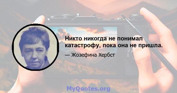 Никто никогда не понимал катастрофу, пока она не пришла.