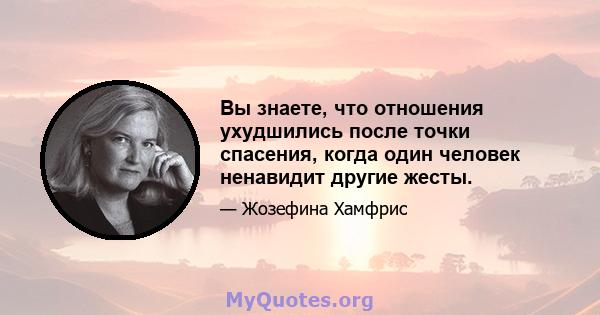 Вы знаете, что отношения ухудшились после точки спасения, когда один человек ненавидит другие жесты.