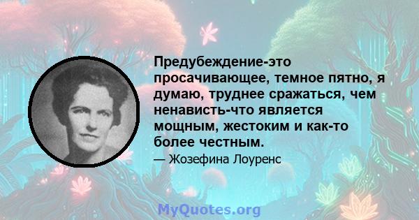 Предубеждение-это просачивающее, темное пятно, я думаю, труднее сражаться, чем ненависть-что является мощным, жестоким и как-то более честным.