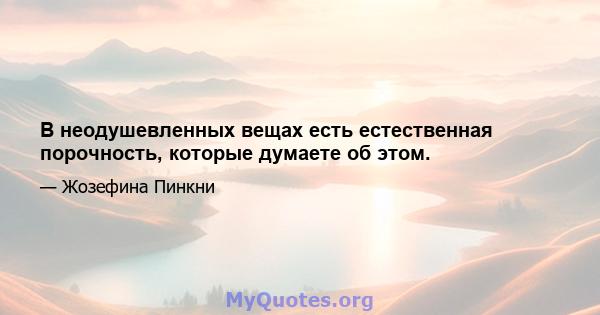 В неодушевленных вещах есть естественная порочность, которые думаете об этом.