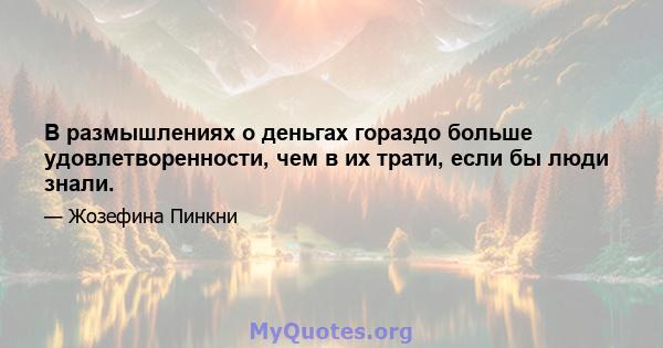 В размышлениях о деньгах гораздо больше удовлетворенности, чем в их трати, если бы люди знали.