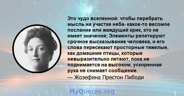 Это чудо вселенной: чтобы перебрать мысль на участке неба- какое-то весомое послание или жаждущий крик, это не имеет значения; Элементы репетируют срочное высказывание человека, и его слова пересекают просторные