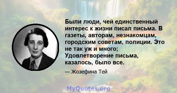 Были люди, чей единственный интерес к жизни писал письма. В газеты, авторам, незнакомцам, городским советам, полиции. Это не так уж и много; Удовлетворение письма, казалось, было все.