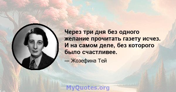 Через три дня без одного желание прочитать газету исчез. И на самом деле, без которого было счастливее.