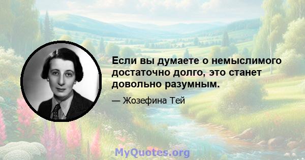 Если вы думаете о немыслимого достаточно долго, это станет довольно разумным.