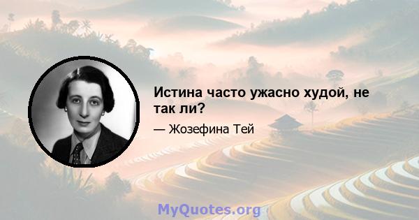 Истина часто ужасно худой, не так ли?