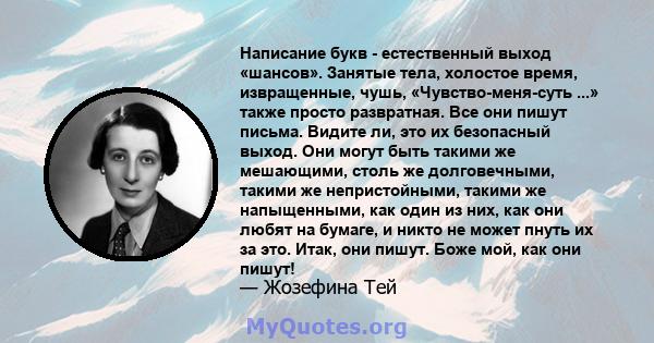 Написание букв - естественный выход «шансов». Занятые тела, холостое время, извращенные, чушь, «Чувство-меня-суть ...» также просто развратная. Все они пишут письма. Видите ли, это их безопасный выход. Они могут быть