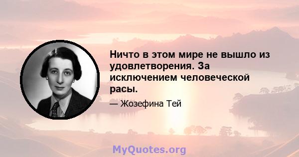 Ничто в этом мире не вышло из удовлетворения. За исключением человеческой расы.