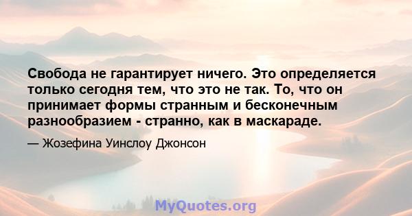 Свобода не гарантирует ничего. Это определяется только сегодня тем, что это не так. То, что он принимает формы странным и бесконечным разнообразием - странно, как в маскараде.