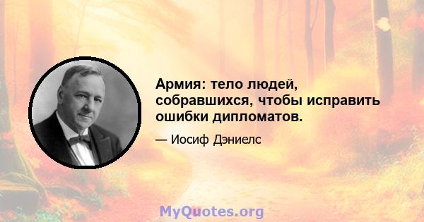 Армия: тело людей, собравшихся, чтобы исправить ошибки дипломатов.