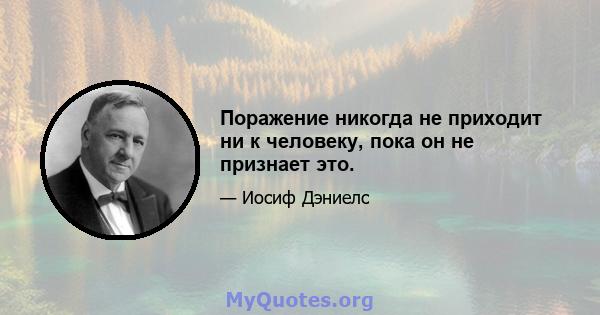 Поражение никогда не приходит ни к человеку, пока он не признает это.