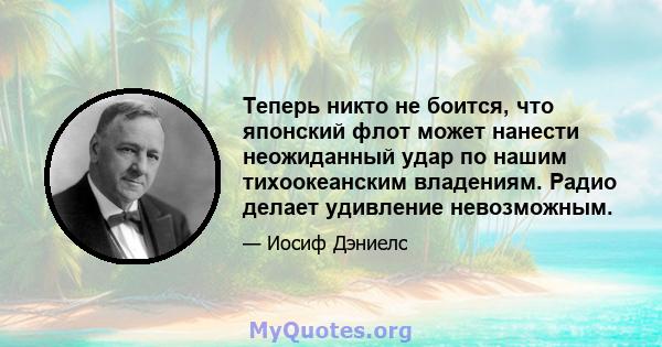 Теперь никто не боится, что японский флот может нанести неожиданный удар по нашим тихоокеанским владениям. Радио делает удивление невозможным.