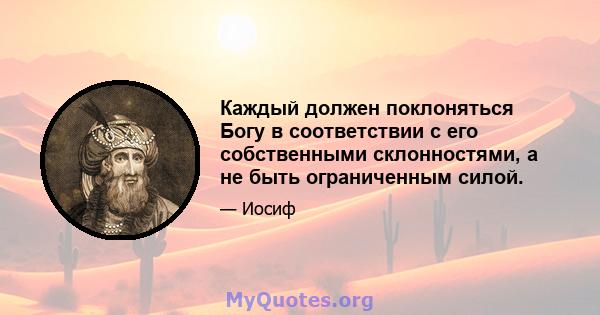 Каждый должен поклоняться Богу в соответствии с его собственными склонностями, а не быть ограниченным силой.