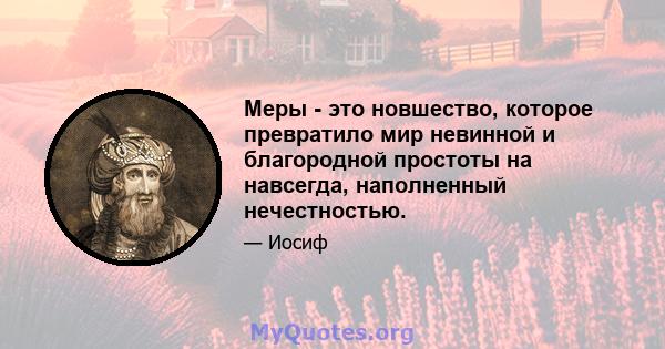 Меры - это новшество, которое превратило мир невинной и благородной простоты на навсегда, наполненный нечестностью.