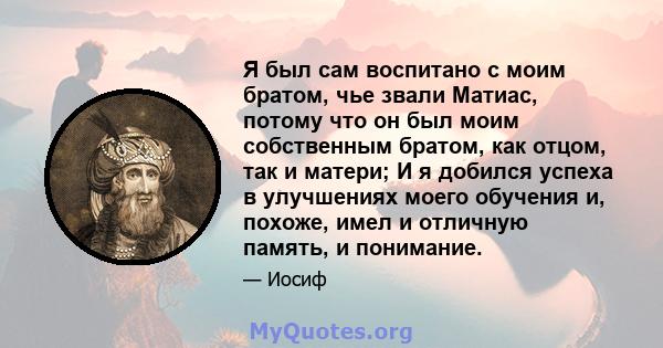 Я был сам воспитано с моим братом, чье звали Матиас, потому что он был моим собственным братом, как отцом, так и матери; И я добился успеха в улучшениях моего обучения и, похоже, имел и отличную память, и понимание.