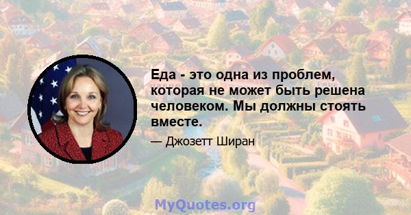 Еда - это одна из проблем, которая не может быть решена человеком. Мы должны стоять вместе.