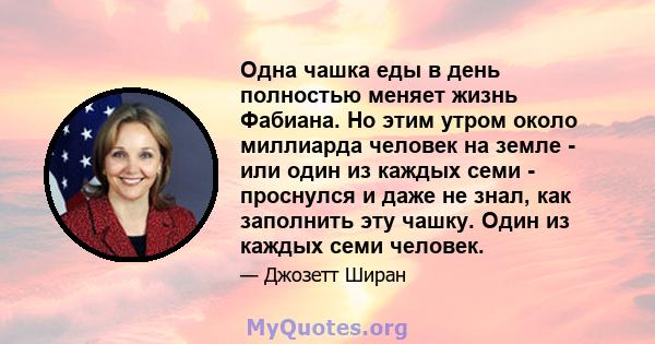 Одна чашка еды в день полностью меняет жизнь Фабиана. Но этим утром около миллиарда человек на земле - или один из каждых семи - проснулся и даже не знал, как заполнить эту чашку. Один из каждых семи человек.