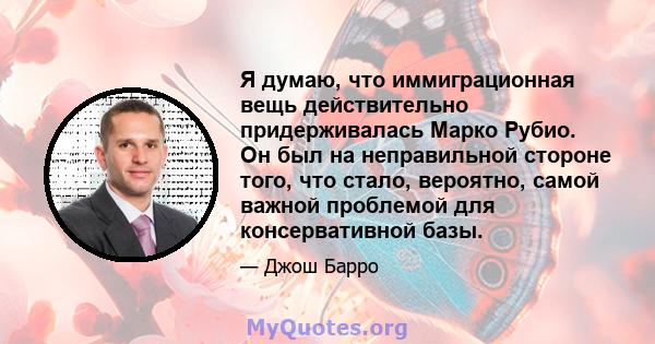 Я думаю, что иммиграционная вещь действительно придерживалась Марко Рубио. Он был на неправильной стороне того, что стало, вероятно, самой важной проблемой для консервативной базы.