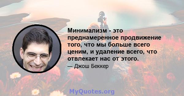 Минимализм - это преднамеренное продвижение того, что мы больше всего ценим, и удаление всего, что отвлекает нас от этого.