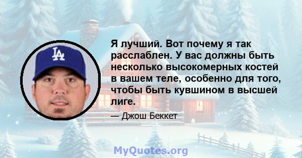 Я лучший. Вот почему я так расслаблен. У вас должны быть несколько высокомерных костей в вашем теле, особенно для того, чтобы быть кувшином в высшей лиге.