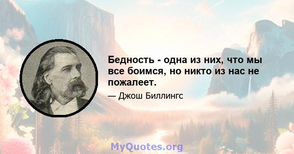 Бедность - одна из них, что мы все боимся, но никто из нас не пожалеет.