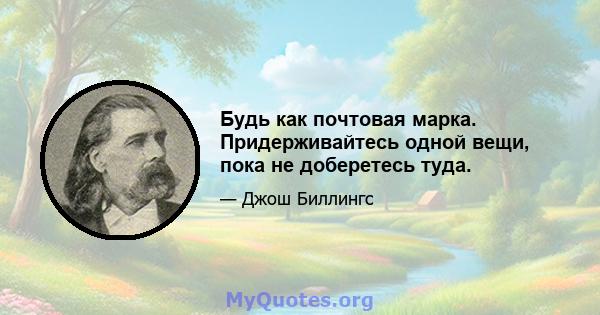 Будь как почтовая марка. Придерживайтесь одной вещи, пока не доберетесь туда.