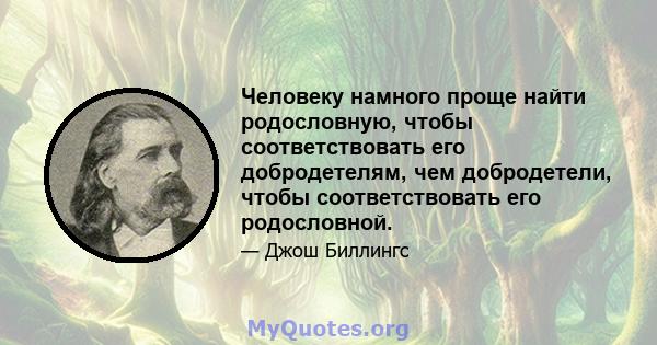 Человеку намного проще найти родословную, чтобы соответствовать его добродетелям, чем добродетели, чтобы соответствовать его родословной.