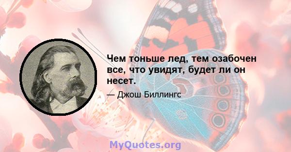 Чем тоньше лед, тем озабочен все, что увидят, будет ли он несет.