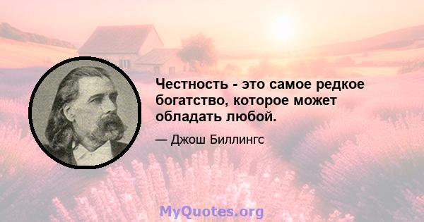 Честность - это самое редкое богатство, которое может обладать любой.