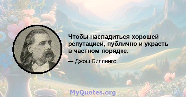 Чтобы насладиться хорошей репутацией, публично и украсть в частном порядке.