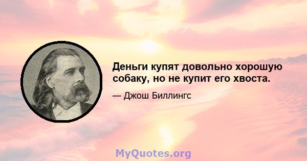 Деньги купят довольно хорошую собаку, но не купит его хвоста.