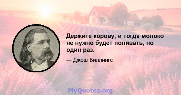 Держите корову, и тогда молоко не нужно будет поливать, но один раз.