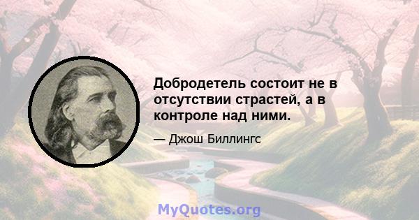 Добродетель состоит не в отсутствии страстей, а в контроле над ними.