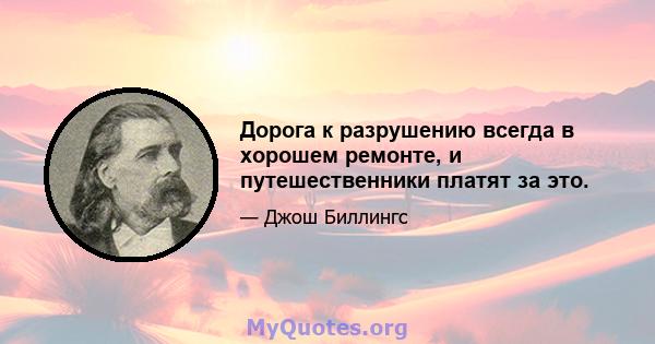 Дорога к разрушению всегда в хорошем ремонте, и путешественники платят за это.