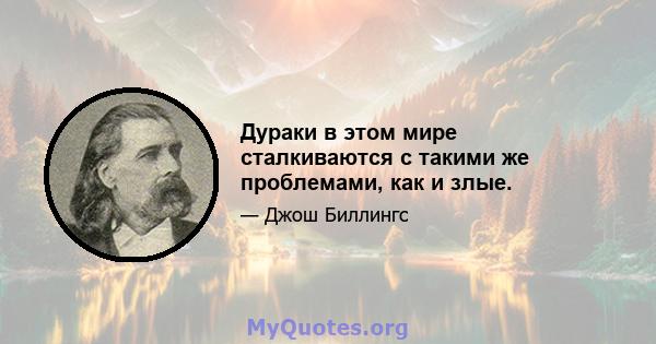 Дураки в этом мире сталкиваются с такими же проблемами, как и злые.