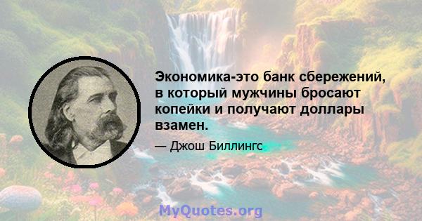 Экономика-это банк сбережений, в который мужчины бросают копейки и получают доллары взамен.