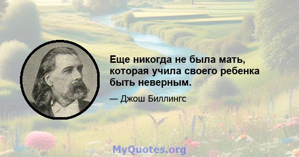 Еще никогда не была мать, которая учила своего ребенка быть неверным.