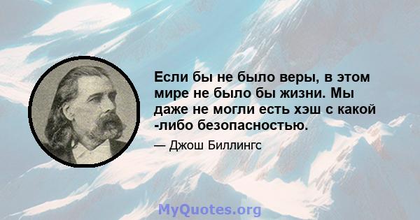 Если бы не было веры, в этом мире не было бы жизни. Мы даже не могли есть хэш с какой -либо безопасностью.