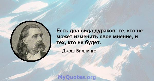 Есть два вида дураков: те, кто не может изменить свое мнение, и тех, кто не будет.