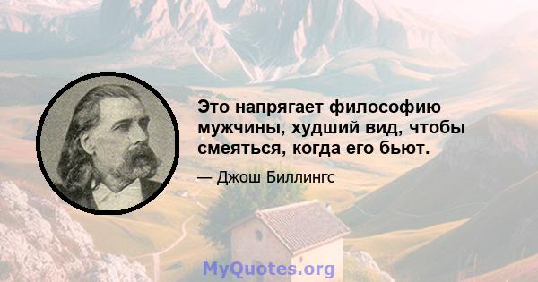 Это напрягает философию мужчины, худший вид, чтобы смеяться, когда его бьют.