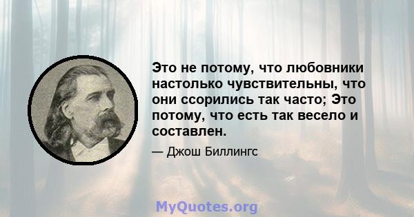 Это не потому, что любовники настолько чувствительны, что они ссорились так часто; Это потому, что есть так весело и составлен.