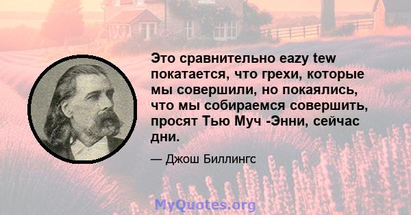 Это сравнительно eazy tew покатается, что грехи, которые мы совершили, но покаялись, что мы собираемся совершить, просят Тью Муч -Энни, сейчас дни.